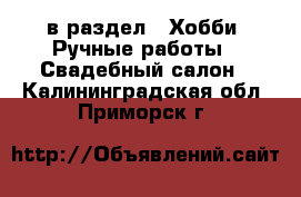  в раздел : Хобби. Ручные работы » Свадебный салон . Калининградская обл.,Приморск г.